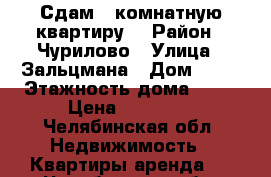 Сдам 1-комнатную квартиру. › Район ­ Чурилово › Улица ­ Зальцмана › Дом ­ 36 › Этажность дома ­ 10 › Цена ­ 11 000 - Челябинская обл. Недвижимость » Квартиры аренда   . Челябинская обл.